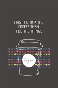 First I Drink The Coffee Then I Do The Things