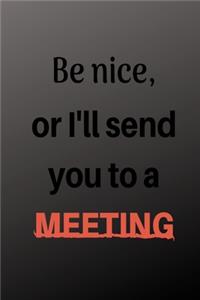 Be Nice Or I'll Send You To A Meeting