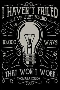 I Haven't Failed I've Just Found 10000 Ways That Won't Work