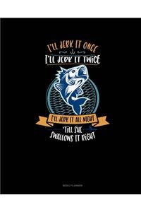 I'll Jerk It Once I'll Jerk It Twice I'll Jerk It All Night Till She Swallows It Right