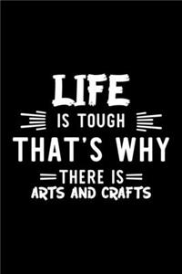 Life Is Tough That's Why There Is Arts And Crafts