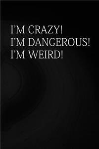 I'm Crazy! I'm Dangerous! I'm Weird!: Crazy, Dangerous, Weird, Gift, Funny, Journal, Diary (6 X 9; 112)