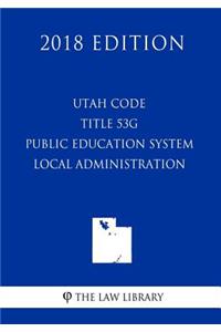 Utah Code - Title 53G - Public Education System - Local Administration (2018 Edition)