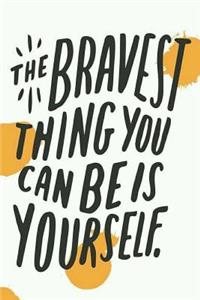 The Bravest Thing You Can Be Is Yourself