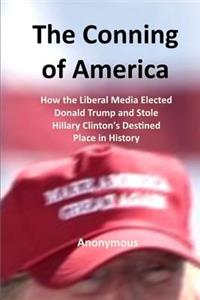 The Conning of America: How the Liberal Media Elected Donald Trump and Stole Hillary Clinton's Destined Place in History