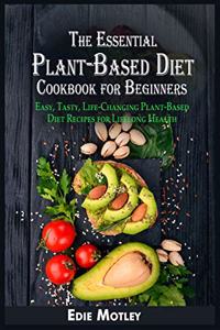 The Essential Plant-Based Diet Cookbook for Beginners: Easy, Tasty, Life-Changing Plant-Based Diet Recipes for Lifelong Health