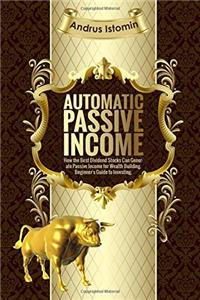 Automatic Passive Income: How the Best Dividend Stocks Can Generate Passive Income for Wealth Building. Beginners Guide to Investing