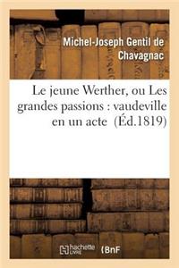Le Jeune Werther, Ou Les Grandes Passions: Vaudeville En Un Acte