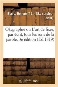 Okygraphie Ou l'Art de Fixer, Par Écrit, Tous Les Sons de la Parole. 3e Édition