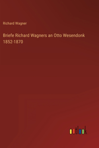 Briefe Richard Wagners an Otto Wesendonk 1852-1870