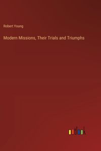 Modern Missions, Their Trials and Triumphs