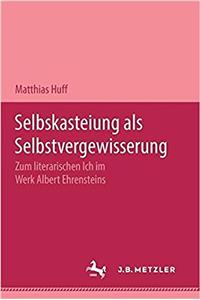 Selbstkasteiung ALS Selbstvergewisserung: Zum Literarischen Ich Im Werk Albert Ehrensteins