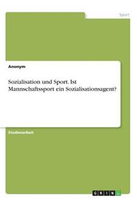 Sozialisation und Sport. Ist Mannschaftssport ein Sozialisationsagent?