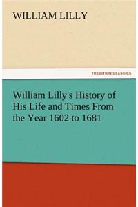 William Lilly's History of His Life and Times from the Year 1602 to 1681