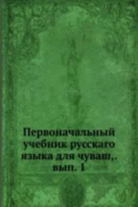 Pervonachalnyj uchebnik russkago yazyka dlya chuvash,. vyp. 1