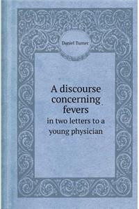 A Discourse Concerning Fevers in Two Letters to a Young Physician