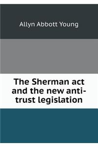 The Sherman ACT and the New Anti-Trust Legislation