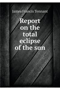 Report on the Total Eclipse of the Sun