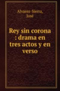 Rey sin corona : drama en tres actos y en verso
