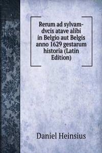 Rerum ad sylvam-dvcis atave alibi in Belgio aut Belgis anno 1629 gestarum historia (Latin Edition)