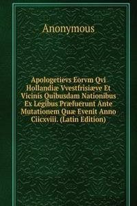 Apologetievs Eorvm Qvi Hollandiae Vvestfrisiaeve Et Vicinis Quibusdam Nationibus Ex Legibus Praefuerunt Ante Mutationem Quae Evenit Anno Ciicxviii. (Latin Edition)