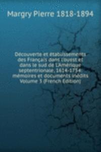 Decouverte et etablissements des Francais dans l'ouest et dans le sud de L'Amerique septentrionale, 1614-1754: memoires et documents inedits Volume 3 (French Edition)