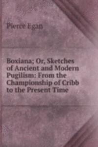 Boxiana; Or, Sketches of Ancient and Modern Pugilism: From the Championship of Cribb to the Present Time