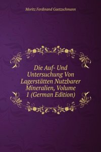 Die Auf- Und Untersuchung Von Lagerstatten Nutzbarer Mineralien, Volume 1 (German Edition)