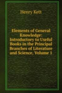 Elements of General Knowledge: Introductory to Useful Books in the Principal Branches of Literature and Science, Volume 1