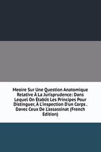 Meoire Sur Une Question Anatomique Relative A La Jurisprudence: Dans Lequel On Etablit Les Principes Pour Distinguer, A L'inspection D'un Corps . Davec Ceux De L'assassinat (French Edition)