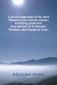 picturesque tour of the river Thames in its western course; including particular descriptions of Richmond, Windsor, and Hampton Court