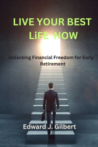 LIVE YOUR BEST LiFE NOW: Unlocking Financial Freedom for Early Retirement