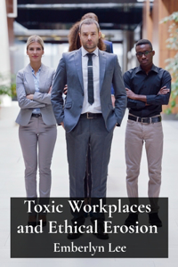 Toxic Workplaces and Ethical Erosion