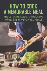 How To Cook A Memorable Meal