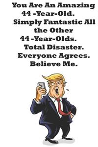 You Are An Amazing 44-Year-Old Simply Fantastic All the Other 44-Year-Olds. Total Disaster. Everyone Agrees. Believe Me.