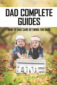 Dad Complete Guides: How To Take Care Of Twins For Dads: Life With Newborn Twins