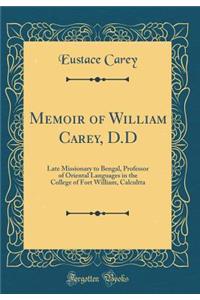 Memoir of William Carey, D.D: Late Missionary to Bengal, Professor of Oriental Languages in the College of Fort William, Calcultta (Classic Reprint)