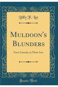 Muldoon's Blunders: Farce Comedy, in Three Acts (Classic Reprint)