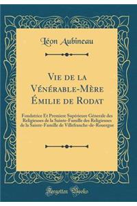 Vie de la Vénérable-Mère Émilie de Rodat: Fondatrice Et Premiere Supérieure Génerale des Religieuses de la Sainte-Famille des Religieuses de la Sainte-Famille de Villefranche-de-Rouergue (Classic Reprint)