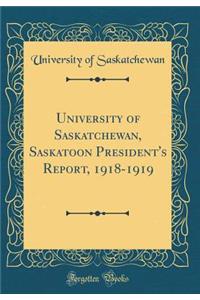 University of Saskatchewan, Saskatoon President's Report, 1918-1919 (Classic Reprint)