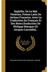 Syphilis, Ou Le Mal Vénérien, Poème Latin De Jérôme Fracastor, Avec La Traduction En Français Et Des Notes [traduction De Philippe Macquer Et Jacques Lacombe]...
