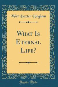 What Is Eternal Life? (Classic Reprint)