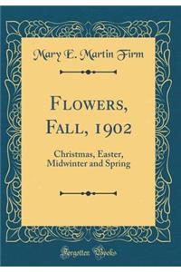 Flowers, Fall, 1902: Christmas, Easter, Midwinter and Spring (Classic Reprint)