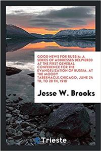 Good news for Russia; a series of addresses delivered at the First General Conference for the Evangelization of Russia, at the Moody Tabernacle,Chicag