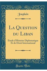 La Question du Liban: Étude d'Histoire Diplomatique Et de Droit International (Classic Reprint)