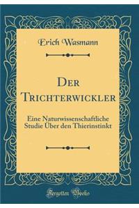 Der Trichterwickler: Eine Naturwissenschaftliche Studie Ã?ber Den Thierinstinkt (Classic Reprint)