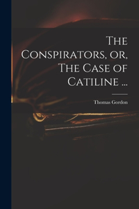 The Conspirators, or, The Case of Catiline ...