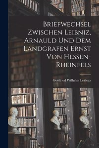 Briefwechsel Zwischen Leibniz, Arnauld und dem Landgrafen Ernst von Hessen-Rheinfels