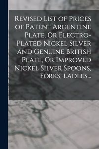 Revised List of Prices of Patent Argentine Plate, Or Electro-Plated Nickel Silver and Genuine British Plate, Or Improved Nickel Silver Spoons, Forks, Ladles...