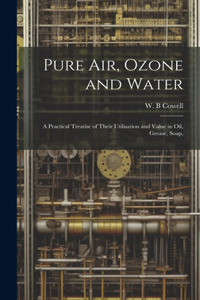 Pure air, Ozone and Water; a Practical Treatise of Their Utilisation and Value in oil, Grease, Soap,